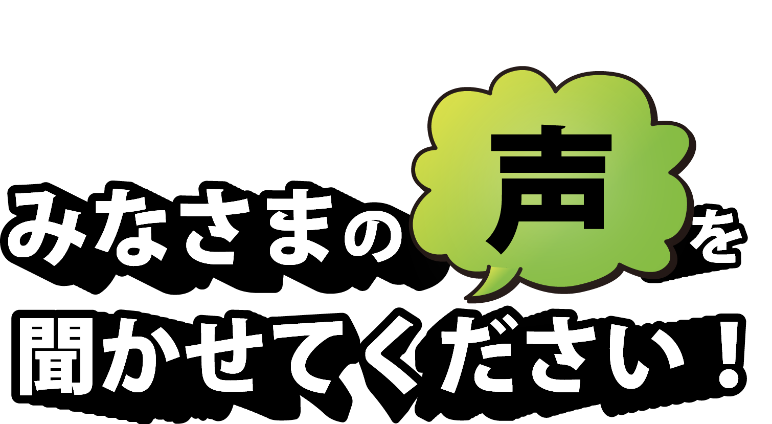 みなさまの声を聞かせてください
